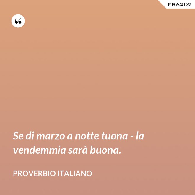 Se di marzo a notte tuona - la vendemmia sarà buona. - Proverbio italiano