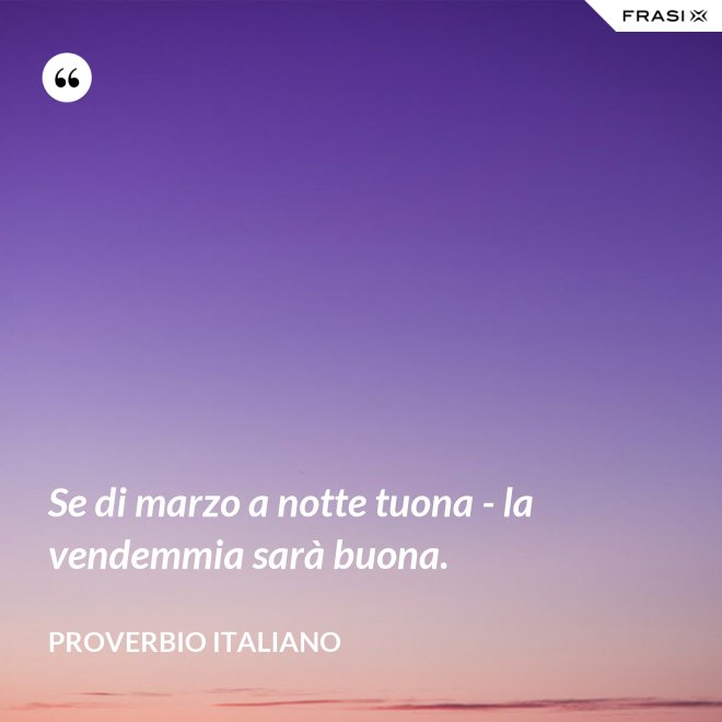 Se di marzo a notte tuona - la vendemmia sarà buona. - Proverbio italiano