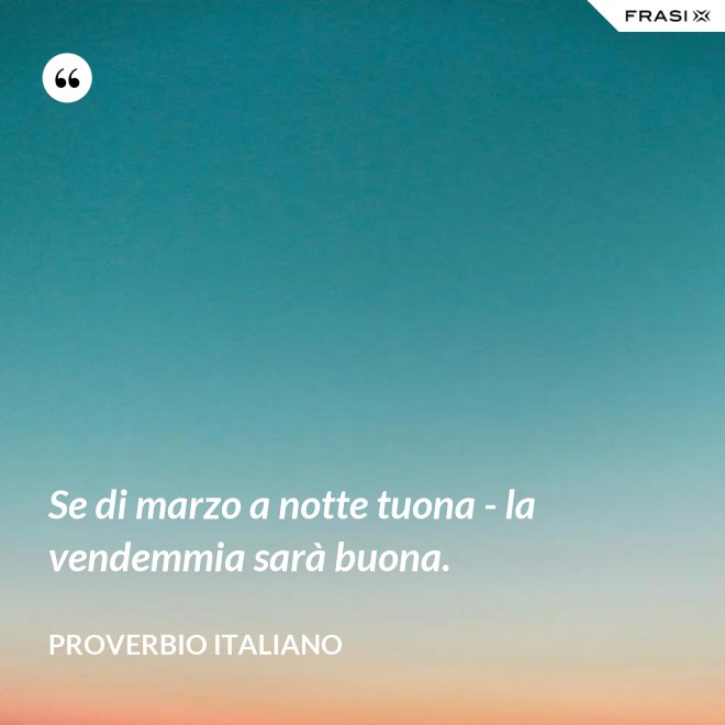 Se di marzo a notte tuona - la vendemmia sarà buona. - Proverbio italiano