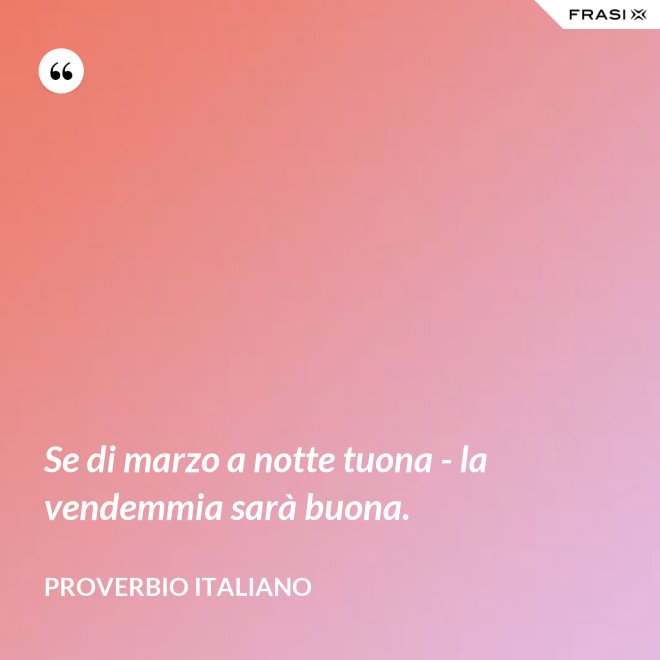Se di marzo a notte tuona - la vendemmia sarà buona. - Proverbio italiano