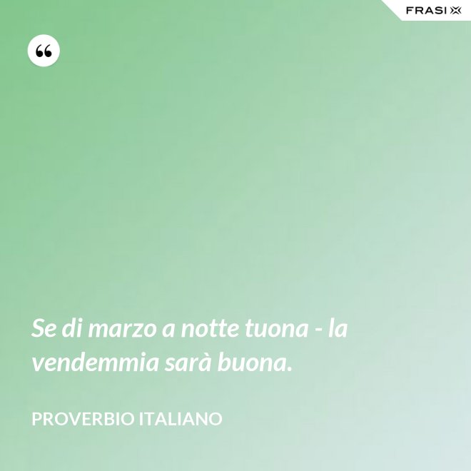 Se di marzo a notte tuona - la vendemmia sarà buona. - Proverbio italiano