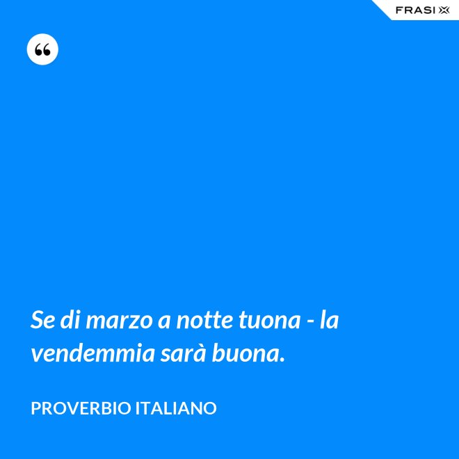 Se di marzo a notte tuona - la vendemmia sarà buona. - Proverbio italiano