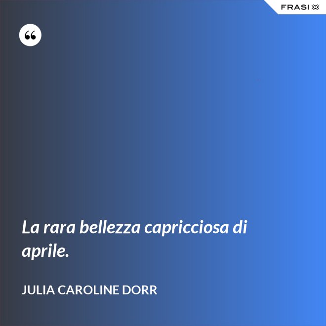 La rara bellezza capricciosa di aprile. - Julia Caroline Dorr