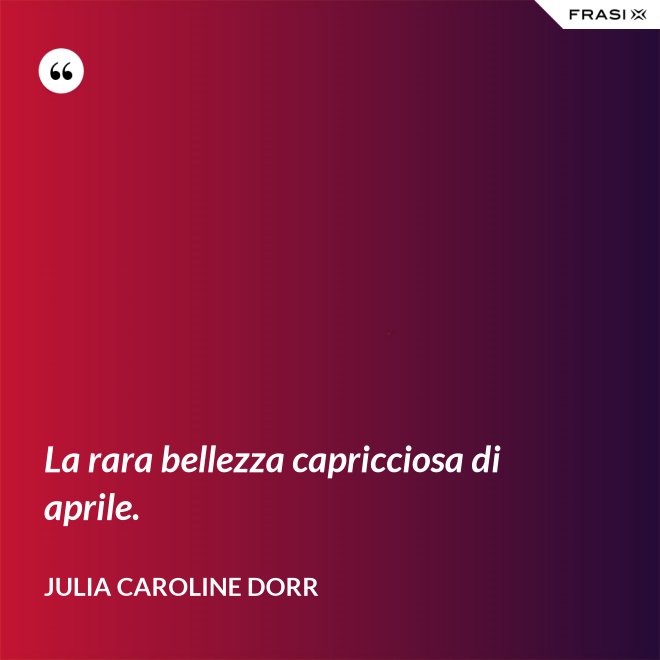 La rara bellezza capricciosa di aprile. - Julia Caroline Dorr