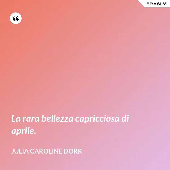 La rara bellezza capricciosa di aprile. - Julia Caroline Dorr