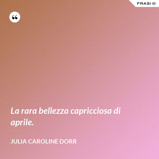 La rara bellezza capricciosa di aprile. - Julia Caroline Dorr