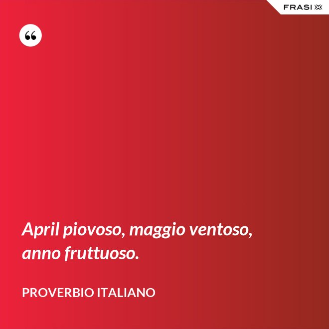 April piovoso, maggio ventoso, anno fruttuoso. - Proverbio italiano