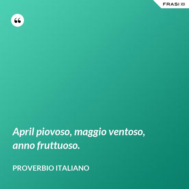 April piovoso, maggio ventoso, anno fruttuoso. - Proverbio italiano