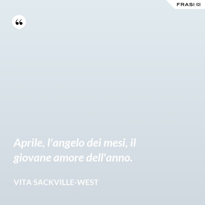 Aprile, l'angelo dei mesi, il giovane amore dell'anno. - Vita Sackville-West