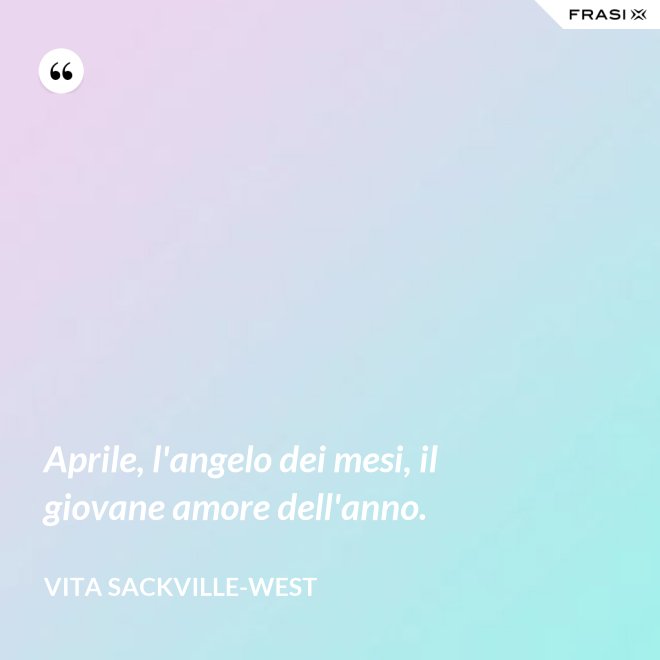 Aprile, l'angelo dei mesi, il giovane amore dell'anno. - Vita Sackville-West
