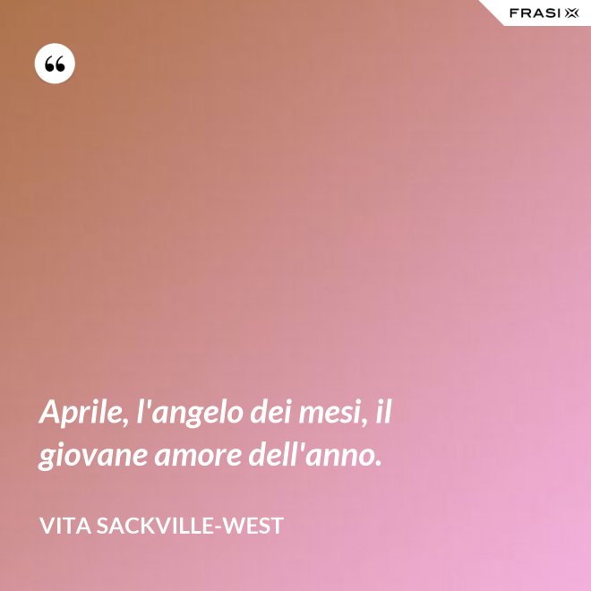 Aprile, l'angelo dei mesi, il giovane amore dell'anno. - Vita Sackville-West