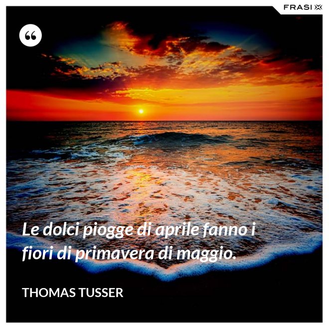 Le dolci piogge di aprile fanno i fiori di primavera di maggio. - Thomas Tusser