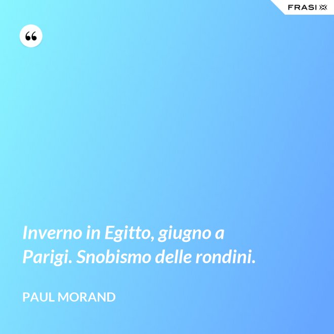 Inverno in Egitto, giugno a Parigi. Snobismo delle rondini. - Paul Morand