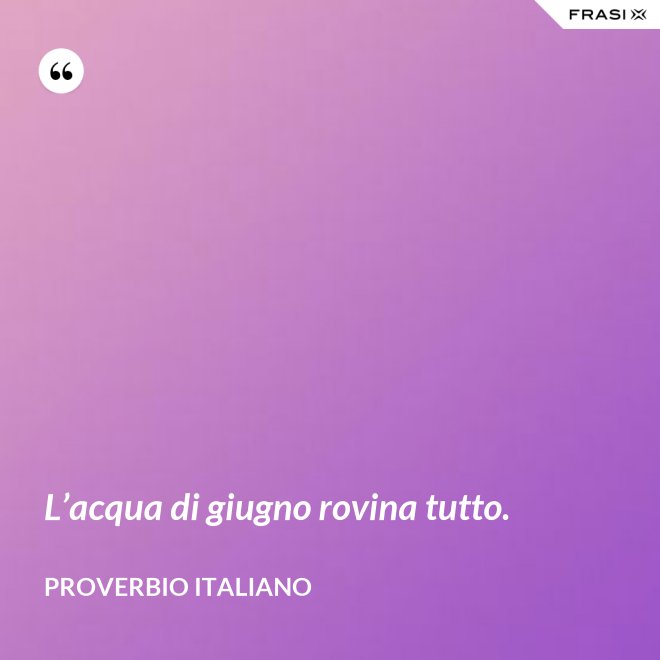 L’acqua di giugno rovina tutto. - Proverbio italiano