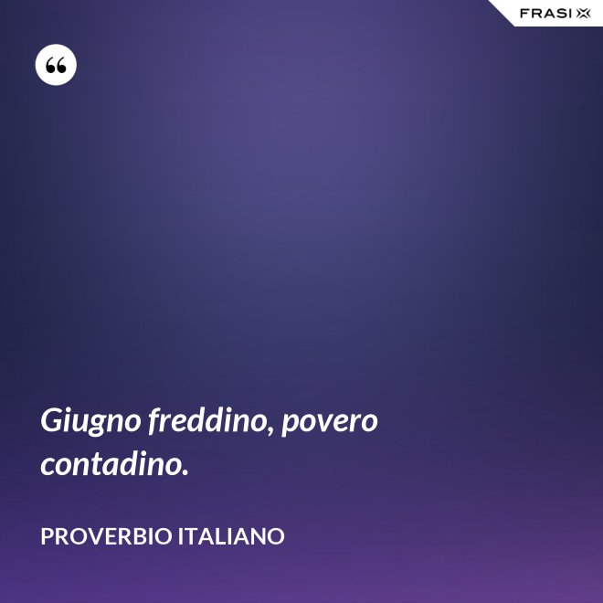 Giugno freddino, povero contadino. - Proverbio italiano