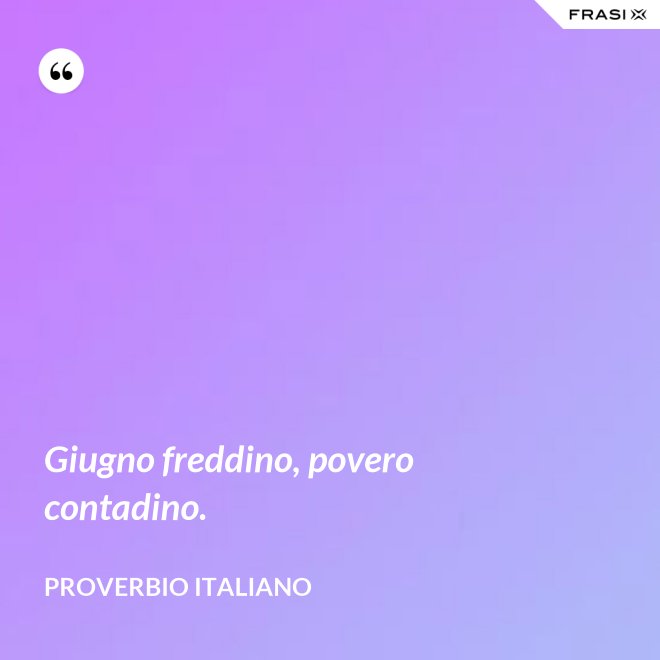 Giugno freddino, povero contadino. - Proverbio italiano