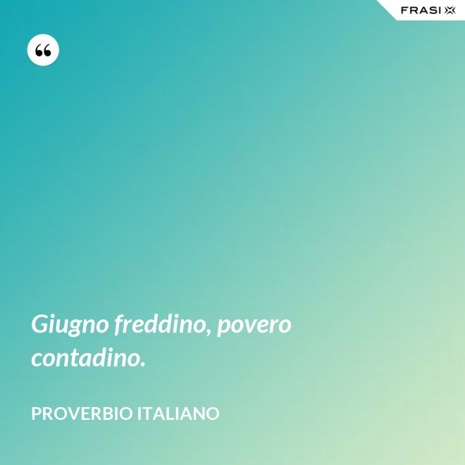 Giugno freddino, povero contadino. - Proverbio italiano