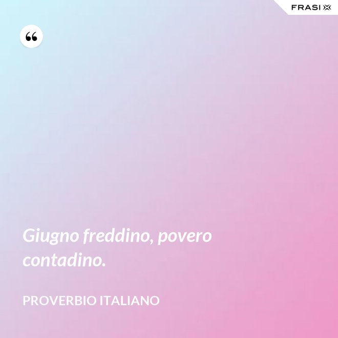 Giugno freddino, povero contadino. - Proverbio italiano