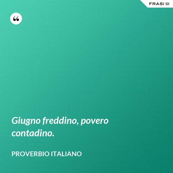Giugno freddino, povero contadino. - Proverbio italiano