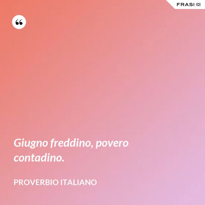 Giugno freddino, povero contadino. - Proverbio italiano