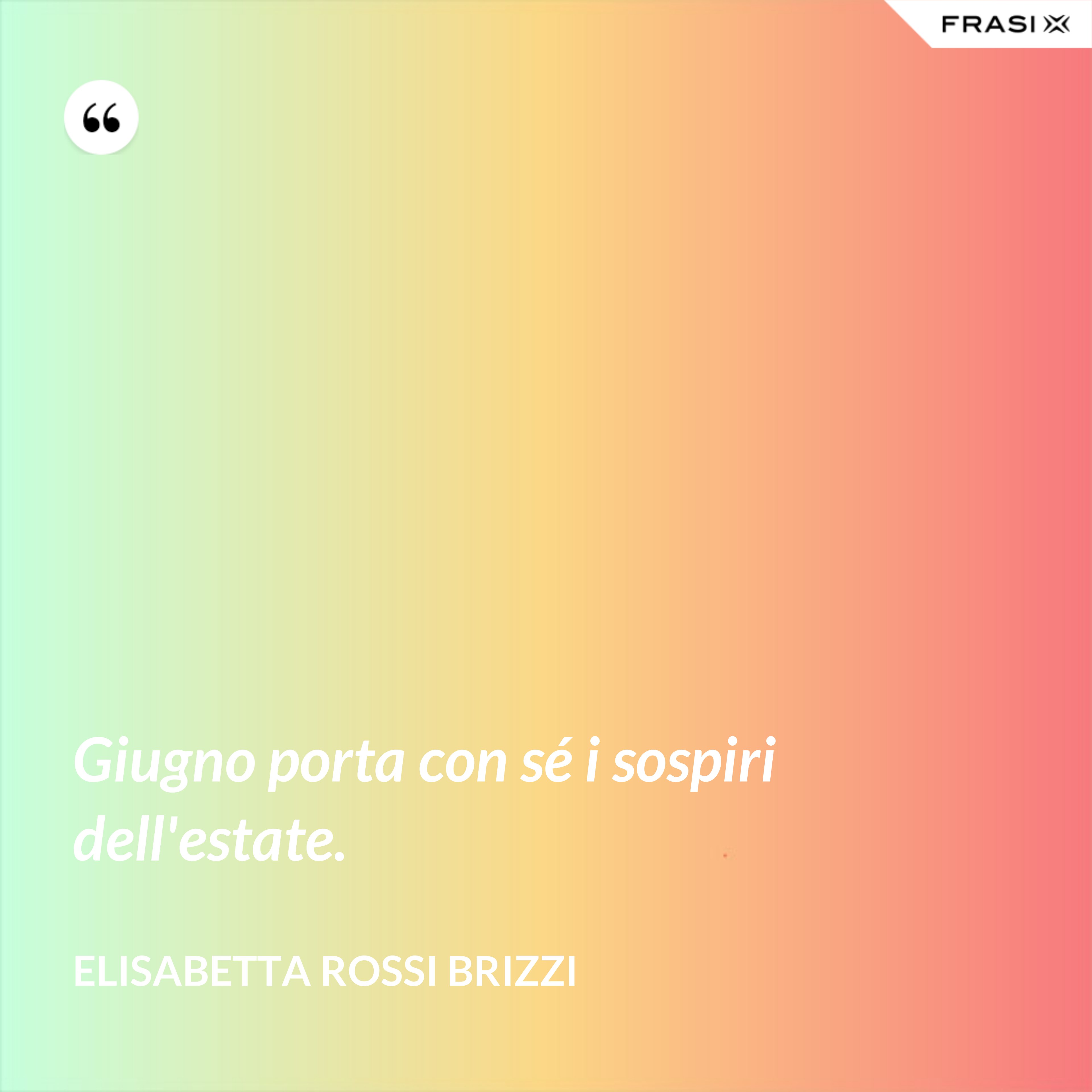 Giugno porta con sé i sospiri dell'estate. - Elisabetta Rossi Brizzi