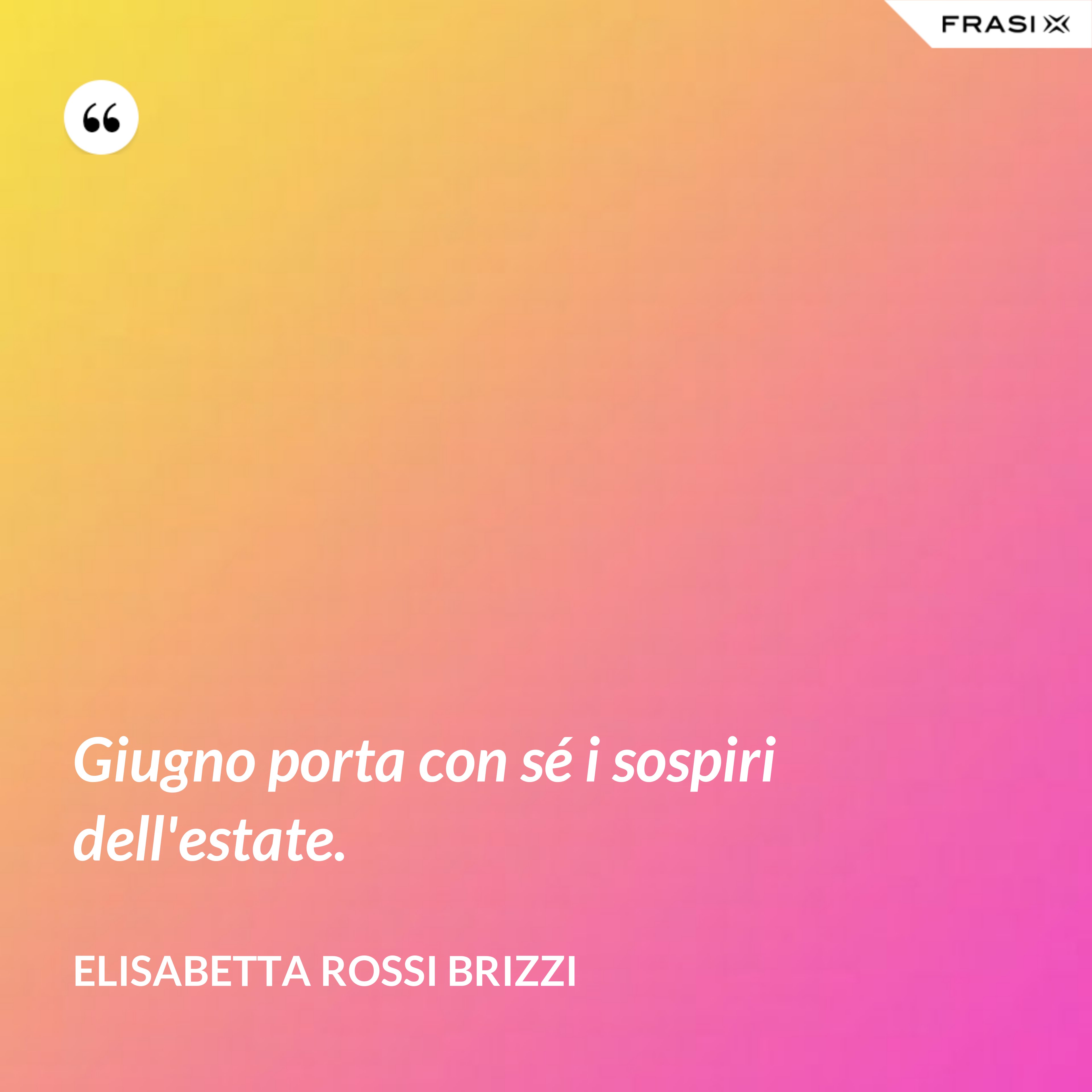 Giugno porta con sé i sospiri dell'estate. - Elisabetta Rossi Brizzi