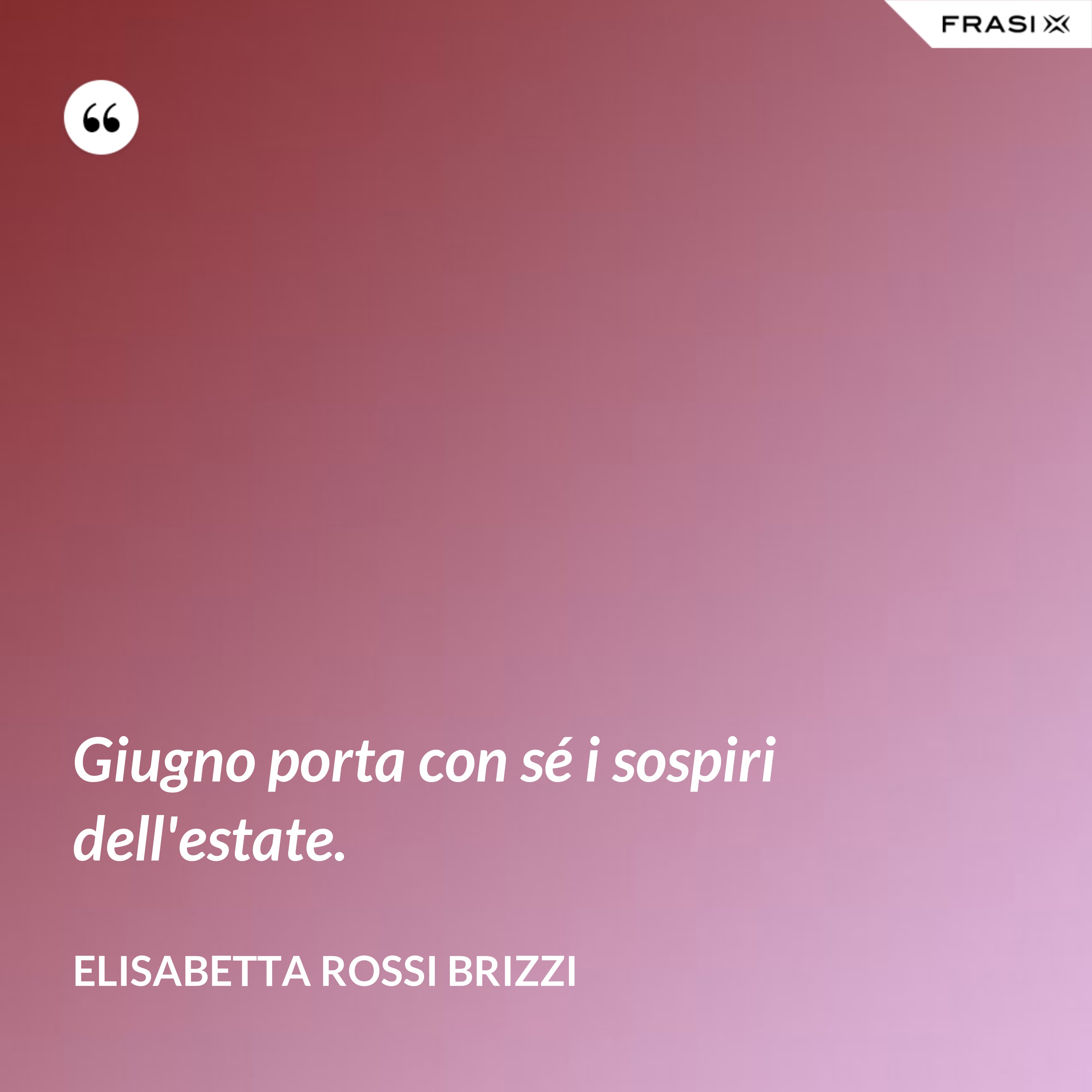 Giugno porta con sé i sospiri dell'estate. - Elisabetta Rossi Brizzi