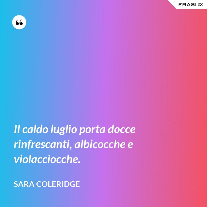 Il caldo luglio porta docce rinfrescanti, albicocche e violacciocche. - Sara Coleridge