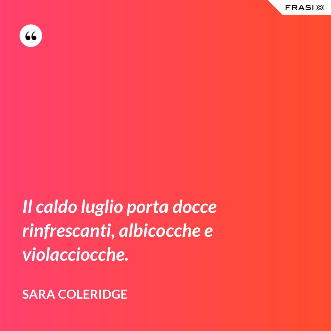 Il caldo luglio porta docce rinfrescanti, albicocche e violacciocche. - Sara Coleridge