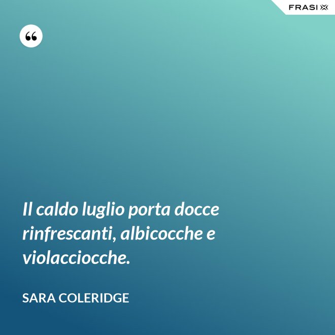 Il caldo luglio porta docce rinfrescanti, albicocche e violacciocche. - Sara Coleridge