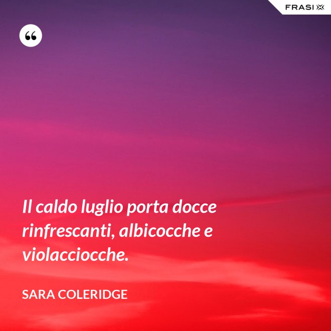 Il caldo luglio porta docce rinfrescanti, albicocche e violacciocche. - Sara Coleridge