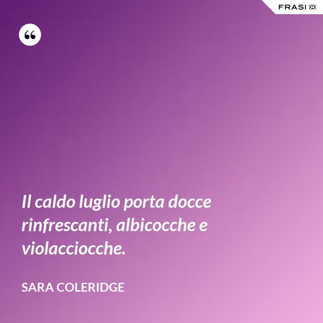 Il caldo luglio porta docce rinfrescanti, albicocche e violacciocche. - Sara Coleridge