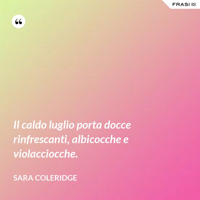 Il caldo luglio porta docce rinfrescanti, albicocche e violacciocche. - Sara Coleridge