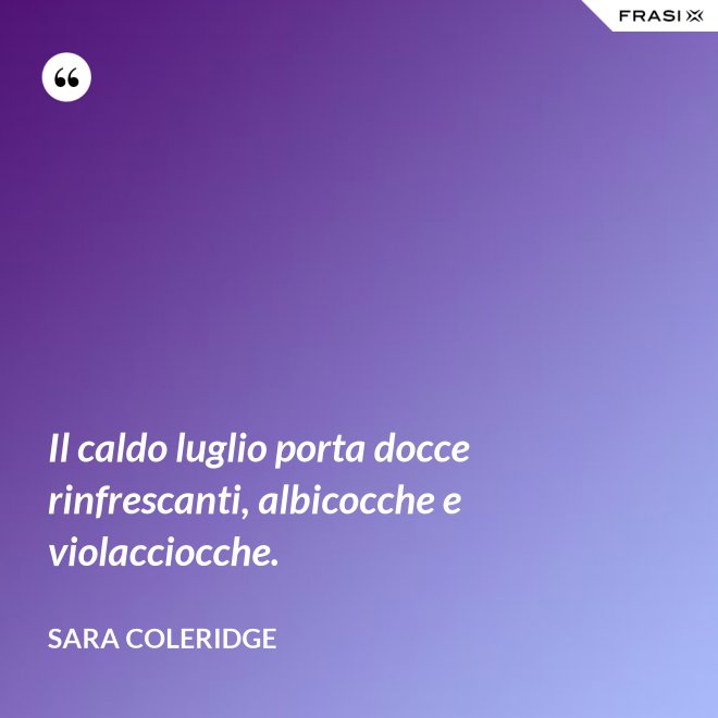 Il caldo luglio porta docce rinfrescanti, albicocche e violacciocche. - Sara Coleridge