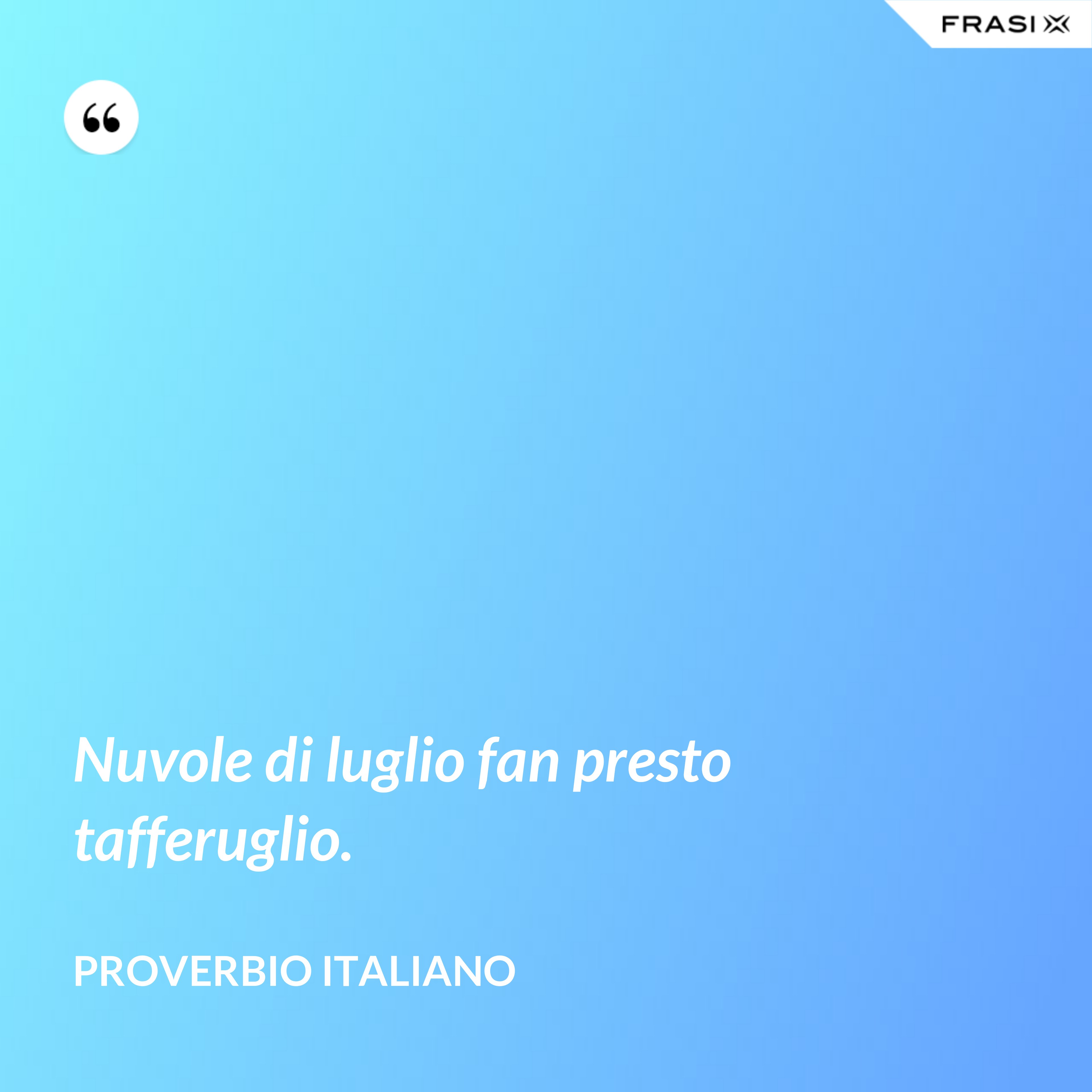 Nuvole di luglio fan presto tafferuglio. - Proverbio italiano