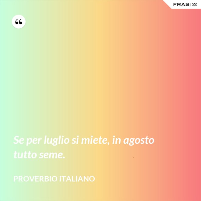 Se per luglio si miete, in agosto tutto seme. - Proverbio italiano
