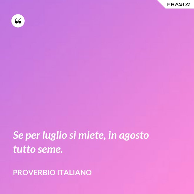 Se per luglio si miete, in agosto tutto seme. - Proverbio italiano