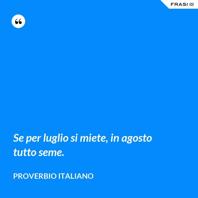 Se per luglio si miete, in agosto tutto seme. - Proverbio italiano