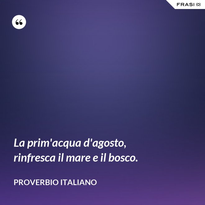 La prim'acqua d'agosto, rinfresca il mare e il bosco. - Proverbio italiano