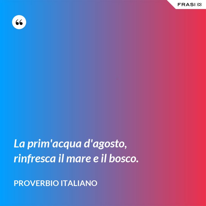 La prim'acqua d'agosto, rinfresca il mare e il bosco. - Proverbio italiano