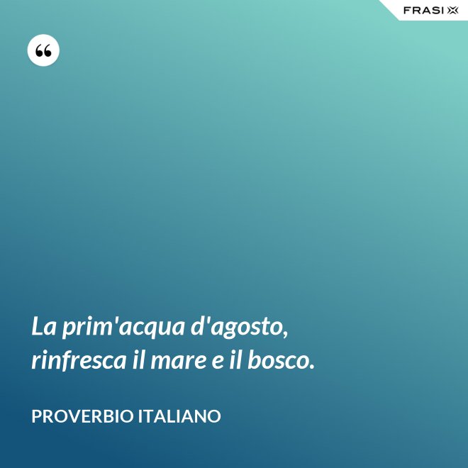 La prim'acqua d'agosto, rinfresca il mare e il bosco. - Proverbio italiano