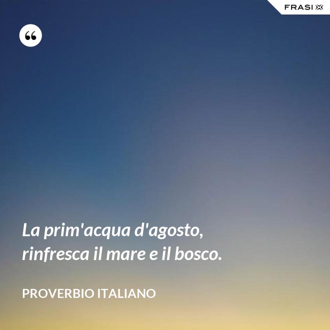 La prim'acqua d'agosto, rinfresca il mare e il bosco. - Proverbio italiano