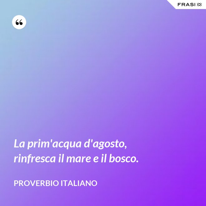 La prim'acqua d'agosto, rinfresca il mare e il bosco. - Proverbio italiano