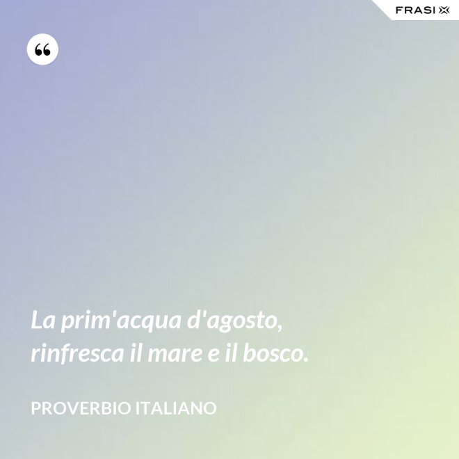 La prim'acqua d'agosto, rinfresca il mare e il bosco. - Proverbio italiano