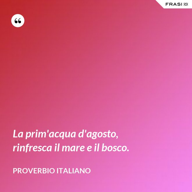 La prim'acqua d'agosto, rinfresca il mare e il bosco. - Proverbio italiano