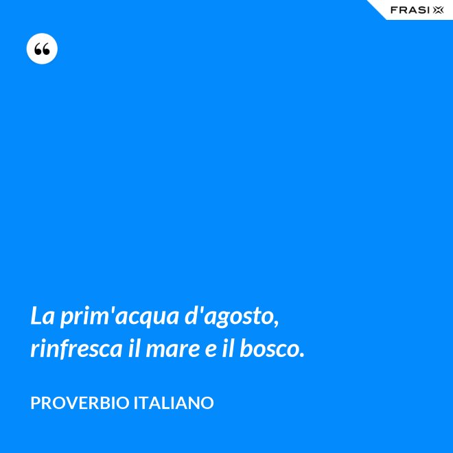 La prim'acqua d'agosto, rinfresca il mare e il bosco. - Proverbio italiano