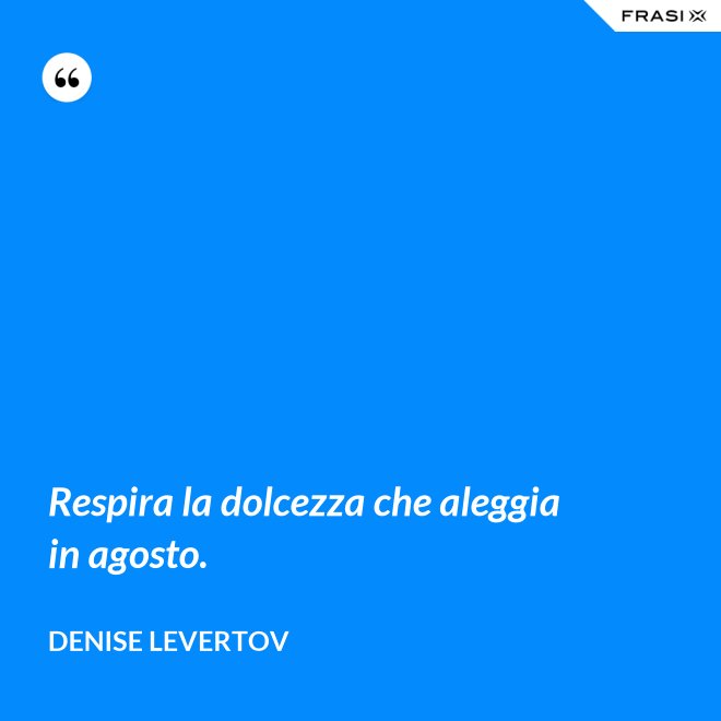 Respira la dolcezza che aleggia in agosto. - Denise Levertov