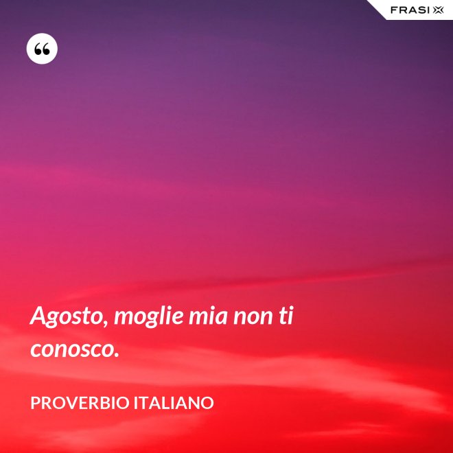 Agosto, moglie mia non ti conosco. - Proverbio italiano