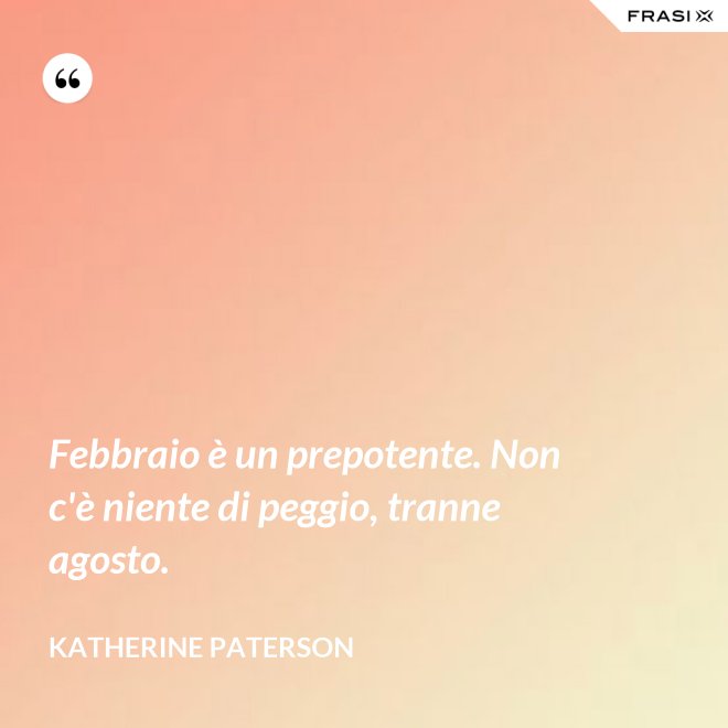 Febbraio è un prepotente. Non c'è niente di peggio, tranne agosto. - Katherine Paterson