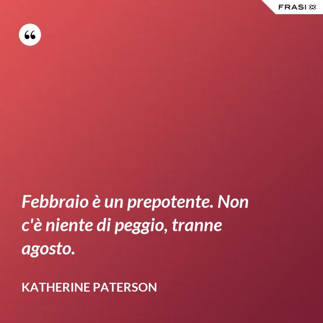 Febbraio è un prepotente. Non c'è niente di peggio, tranne agosto. - Katherine Paterson